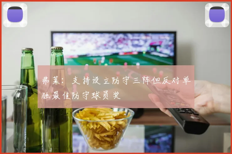 弗莱：支持设立防守三阵但反对单独最佳防守球员奖