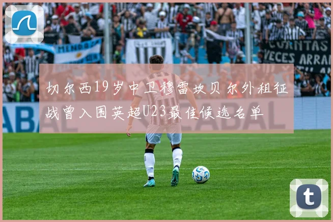 切尔西19岁中卫穆雷坎贝尔外租征战曾入围英超U23最佳候选名单