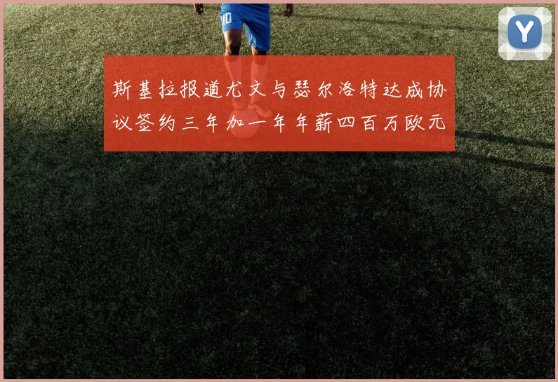 斯基拉报道尤文与瑟尔洛特达成协议签约三年加一年年薪四百万欧元