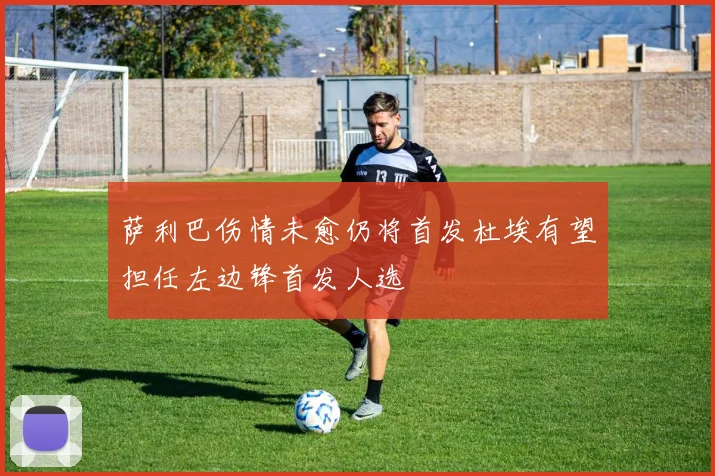 萨利巴伤情未愈仍将首发杜埃有望担任左边锋首发人选