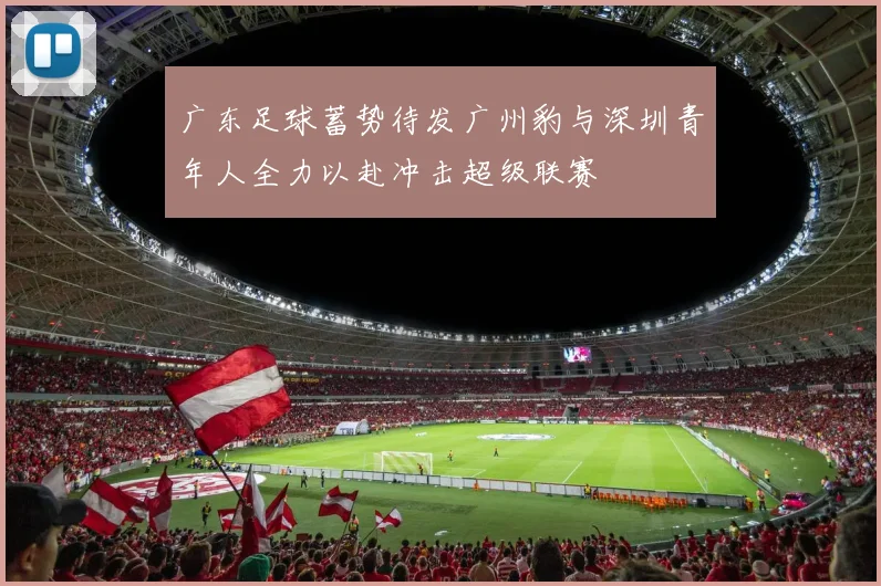 广东足球蓄势待发广州豹与深圳青年人全力以赴冲击超级联赛