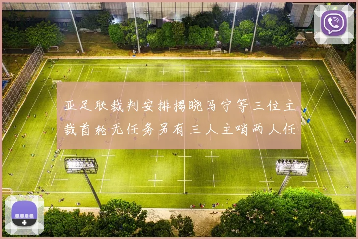亚足联裁判安排揭晓马宁等三位主裁首轮无任务另有三人主哨两人任四官