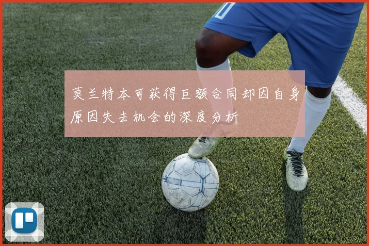 莫兰特本可获得巨额合同却因自身原因失去机会的深度分析
