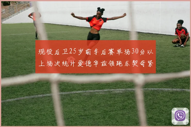 现役后卫25岁前季后赛单场30分以上场次统计爱德华兹领跑东契奇紧随其后