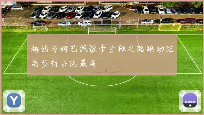 梅西与姆巴佩散步金靴之路跑动距离步行占比最高
